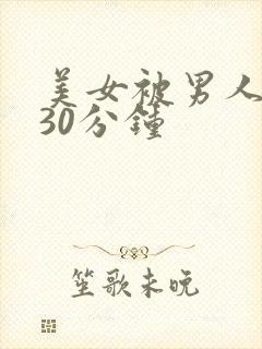 美女被男人桶爽30分钟