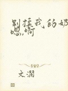 别揉我的奶头,嗯,啊