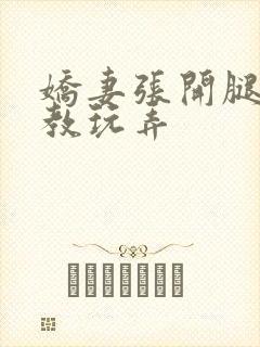 娇妻张开腿被调教玩弄