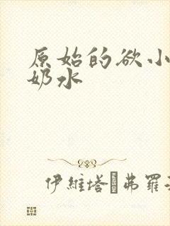 原始的欲小可的奶水