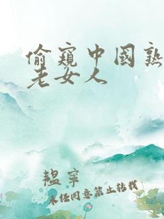 偷窥中国熟女,老女人