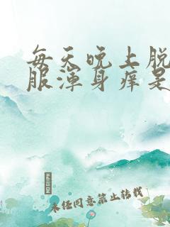 每天晚上脱了衣服浑身痒是怎么回事