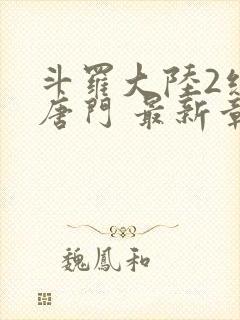 斗罗大陆2绝世唐门 最新章节帝