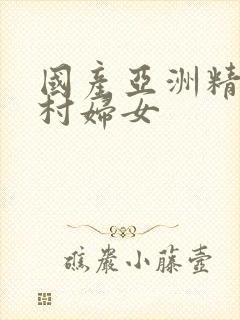 国产亚洲精品农村妇女