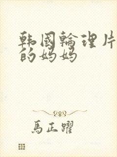 韩国轮理片年轻的妈妈