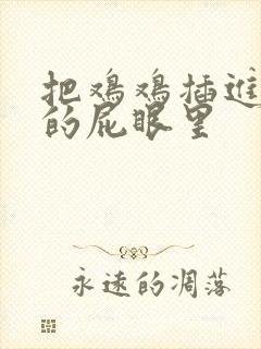 把鸡鸡插进女生的屁眼里