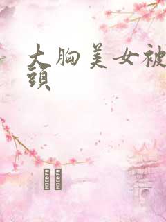 大胸美女被吃奶头