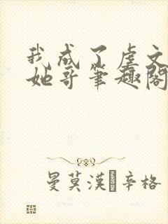 我成了虐文女主她哥笔趣阁免费阅读