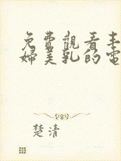 免费观看丰满少妇美乳的电影在线网站