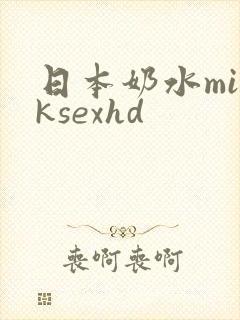 日本奶水milksexhd