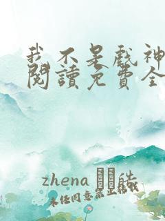 我不是戏神在线阅读免费全文