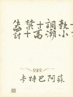 失禁+调教+惩罚+高潮小说