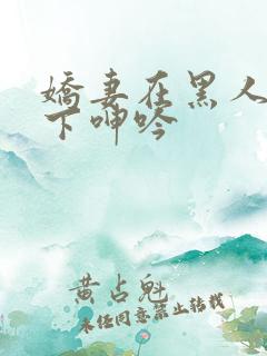 娇妻在黑人杂交下呻吟