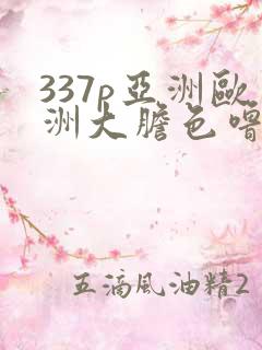 337p亚洲欧洲大胆色噜噜