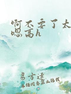 啊不要了太大了嗯高h