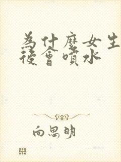 为什么女生高潮后会喷水