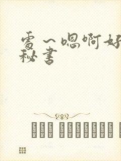 处～嗯啊好猛h秘书