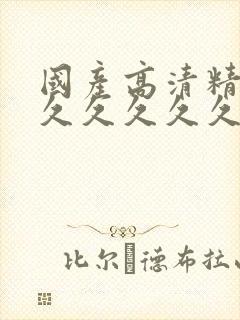 国产高清精品久久久久久久