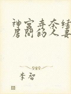 神宫寺奈绪楼下房间的人妻