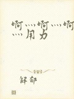 啊灬啊灬啊灬快灬用力