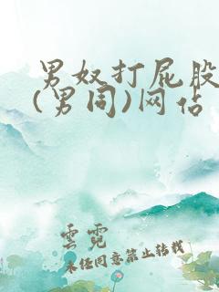 男奴打屁股调教(男同)网站