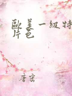 欧美一级特黄大片色