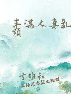 丰满人妻乱欲视频