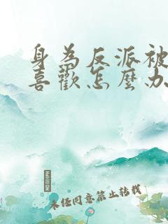 身为反派被女主喜欢怎么办的全部小说