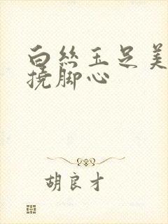 白丝玉足美女被挠脚心