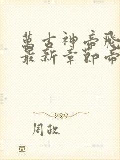 万古神帝飞天鱼最新章节帝