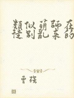 类似萌师在上逆徒别乱来的小说