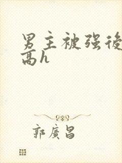 男主被强后侵犯高h