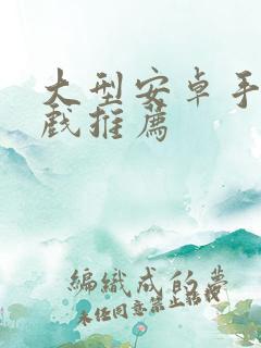 大型安卓手机游戏推荐