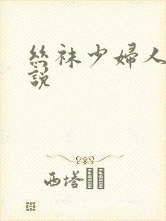 丝袜少妇人妻小说