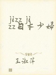 jizz jizz日本少妇