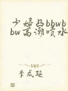 少妇凸bbwbbw高潮喷水图