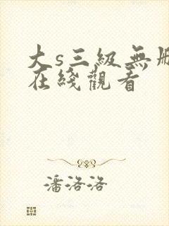 大s三级无删减在线观看