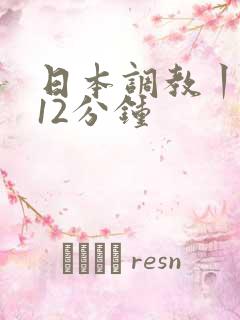 日本调教丨vk12分钟