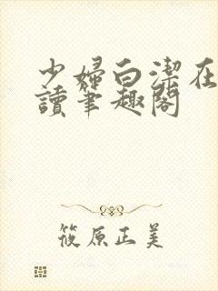 少妇白洁在线阅读笔趣阁