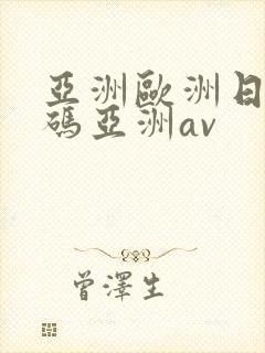 亚洲欧洲日产国码亚洲av