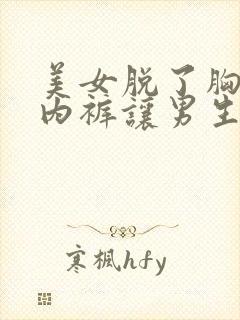 美女脱了胸罩和内裤让男生摸