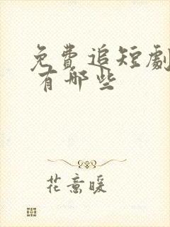 免费追短剧软件 有哪些