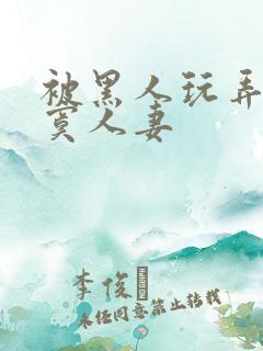 被黑人玩弄的寂寞人妻