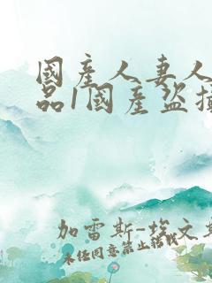 国产人妻人伦精品1国产盗摄