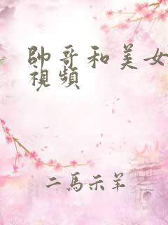 帅哥和美女激情视频