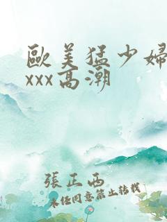 欧美猛少妇性xxxx高潮