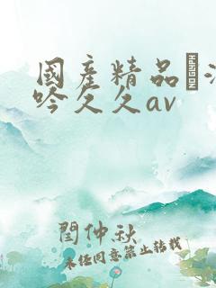 国产精品髙潮呻吟久久av