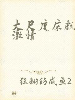 大尺度床戏吻戏激情