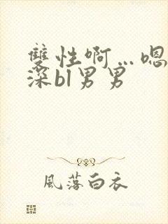 双性啊…嗯啊好深bl男男