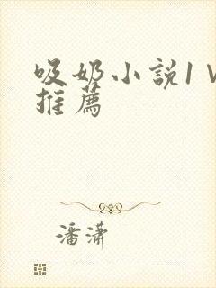 吸奶小说1∨1推荐